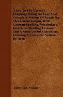 A Key to the German Language Being an Easy and Complete System of Acquiring This Useful Tongue with German Spelling, Vocabulary, Exercises, Reading Lessons, and a Most Useful Catechism, Forming a Comp 1446037185 Book Cover