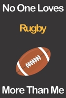 No One Loves Rugby More Than Me: Journal for Rugby Lovers, Great Gift for Boys and Girls who likes Ball Sports, Christmas Gift Book for Rugby Player and Coach, Journal to Write in and Lined Notebook 1676234071 Book Cover