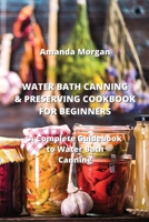 Water Bath Canning & Preserving Cookbook for Beginners: A Complete Guidebook to Water Bath Canning 9977728968 Book Cover
