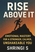 Rise Above It: Emotional Mastery for a Stronger, Calmer, Unshakeable You: Emotional Strength, Mental Clarity & Inner Stability for a More Powerful You (Mindset & Emotional Mastery Series) B0G63M8QZ6 Book Cover
