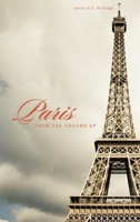 Paris from the Ground Up 0674033167 Book Cover