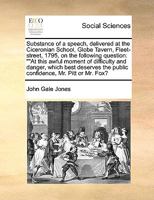 Substance of a speech, delivered at the Ciceronian School, Globe Tavern, Fleet-street, 1795, on the following question: ""At this awful moment of ... the public confidence, Mr. Pitt or Mr. Fox? 1171019351 Book Cover