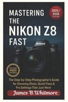 “Mastering the Nikon Z8 Fast": The Step-by-Step Photographer’s Guide for Stunning Shots, Quick Fixes & Pro Settings That Just Work B0FLF28JT8 Book Cover