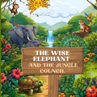 The Wise Elephant and the Jungle Council: A Heartwarming Children's Story About Friendship, Unity, and Jungle Adventures B0HCYWD9P5 Book Cover