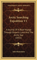 Arctic Searching Expedition V1: A Journal Of A Boat-Voyage Through Ruperts Land And The Arctic Sea 1436780764 Book Cover