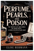 PERFUME, PEARLS, AND POISON: The Twisted Life and Crimes of Louise Peete, a Serial Killer in Plain Sight B0GNK5MBCV Book Cover