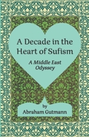 A Decade in the Heart of Sufism: A Middle East Odyssey (The Timeless Sufi Wisdom of Shaykh Nazim and A decade in the Heart of Sufism: A Middle East Odyssey) B0DWXPCZBG Book Cover
