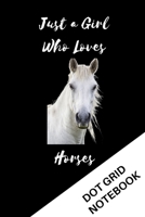Just A Girl Who Loves Horses: Dot Grid Notebook For Girls |  Dotted Notebook Birthday Gifts for Horse Lovers (Alternative To Card) 167097393X Book Cover