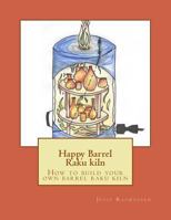 Happy Barrel Raku Kiln: How to Build Your Own Barrel Raku Kiln 1976278325 Book Cover