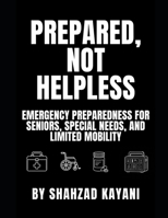 Prepared, Not Helpless: Emergency Preparedness for Seniors, Special Needs, and Limited Mobility B0GYJS2HML Book Cover