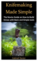 Knifemaking Made Simple: The Novice Guide on How to Build Knives with Basic and Simple tools 171293306X Book Cover