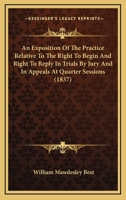 An Exposition Of The Practice Relative To The Right To Begin And Right To Reply In Trials By Jury And In Appeals At Quarter Sessions 1436773016 Book Cover