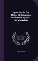 Speeches in the House of Commons on the War Against the Mahrattas 1346636451 Book Cover