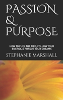 PASSION & PURPOSE: HOW TO FUEL THE FIRE, FOLLOW YOUR ENERGY, & PURSUE YOUR DREAMS 1794555803 Book Cover