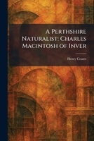A Perthshire Naturalist: Charles Macintosh of Inver 1025902955 Book Cover
