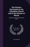 The Historic Episcopate in the Columban Church and in the Diocese of Moray: With Other Scottish Ecclesiastical Annals 1357228546 Book Cover