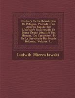 Histoire de La Revolution de Pologne, Precede D'Un Apercu Rapide Sur L'Histoire Universelle Et D'Une Etude Detaillee Des Moeurs, Du Caractere, Et de La Servitude Du Peuple Polonais, Volume 3... 1249993210 Book Cover