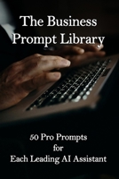 The Business Prompt Library: 50 Pro Prompts for Each Leading AI Assistant B0GC4TG1XP Book Cover