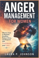 Anger Management for Women: Effective Tools to Regulate Emotions, Reduce Stress, and Respond with Confidence and Calm B0H1H4X1FF Book Cover