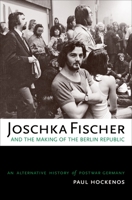 Joschka Fischer and the Making of the Berlin Republic: An Alternative History of Postwar Germany 0195181832 Book Cover