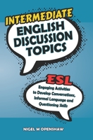Intermediate English Discussion Topics: ESL speaking activities to help build up confidence and ability with conversation building, basic informal sayings and start-up questions 1521558132 Book Cover