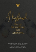 Husband, I Keep Searching for Answers...: A Companion Grief Journal for Widows, with an Open Letter for Healing After the Loss of a Husband (Remembrance Journal for Wives) 1960809237 Book Cover