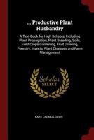 ... Productive Plant Husbandry: A Text-Book for High Schools, Including Plant Propagation, Plant Breeding, Soils, Field Crops Gardening, Fruit ... Insects, Plant Diseases and Farm Management 1016697139 Book Cover