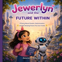 Jewerlyn and the Future Within: A Children's Picture Book About Dreams, Confidence, Artificial Intelligence, STEM Learning, Growth Mindset, Perseverance, Kindness, and Building a Bright Future B0H7CP9KKV Book Cover