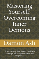 Mastering Yourself: Overcoming Inner Demons: “Transforming Fear, Doubt, and Self-Sabotage into Empowerment and Purpose.” B0DZMH2LTW Book Cover