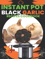 Instant Pot Black Garlic Recipes Cookbook: Unleash the Extraordinary Flavor of Aged Garlic in Your Instant Pot Creations (The Ultimate Instant Pot Cookbook Collection) B0CMH99CWF Book Cover