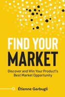 Find Your Market: Discover and Win Your Product's Best Market Opportunity 1778074081 Book Cover
