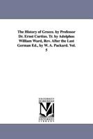 The history of Greece. By Professor Dr. Ernst Curtius. Tr. by Adolphus William Ward, Rev. after the last German ed., By W. A. Packard.: Vol. 5 1425557821 Book Cover