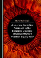 A Literary Semiotics Approach to the Semantic Universe of George Orwell's Nineteen Eighty-Four 1527520188 Book Cover