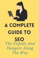 A Complete Guide To SEO: The Pitfalls And Dangers Along The Way: Learn Search Engine Optimization B09BGPF1NP Book Cover