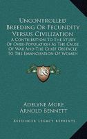 Uncontrolled Breeding Or Fecundity Versus Civilization: A Contribution To The Study Of Over-Population As The Cause Of War And The Chief Obstacle To The Emancipation Of Women 1165140616 Book Cover