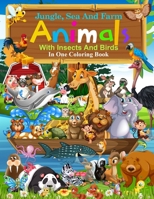 Jungle, Sea And Farm Animals With Insects And Birds In One Coloring Book: Over 100 Awesome Educational Coloring Pages Of Animals For Baby, Toddlers, C B091JT1ZC9 Book Cover