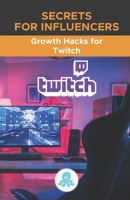 Secrets for Influencers: Growth Hacks for Twitch: Tricks, Keys and Professional Secrets to Monetize and Gain Followers on Twitch B08WK51YJL Book Cover