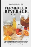 Fermented Beverage Made Easy: The Complete Guide to Brewing Kombucha, Water Kefir, and Probiotic Drinks at Home for Gut Health, Weight Loss, and Natural Energy B0FPK11Q5N Book Cover