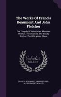 The Works of Francis Beaumont and John Fletcher: The Tragedy of Valentinian. Monsieur Thomas. the Chances. the Bloody Brother. the Wild-Goose Chase 1017635056 Book Cover