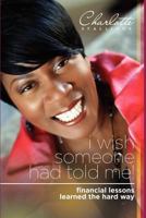 I Wish Someone Had Told Me!: Financial Lessons Learned the Hard Way 0977208400 Book Cover