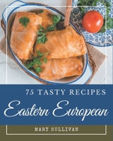 75 Tasty Eastern European Recipes: Eastern European Cookbook - Your Best Friend Forever B08PX94NRK Book Cover