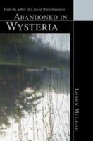 Abandoned In Wysteria: From The Author Of A Sea Of White Impatiens 0595297870 Book Cover