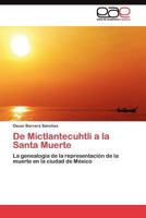 De Mictlantecuhtli a la Santa Muerte: La genealogía de la representación de la muerte en la ciudad de México 384548523X Book Cover