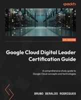 Google Cloud Digital Leader Certification Guide: A comprehensive study guide to Google Cloud concepts and technologies 1805129619 Book Cover