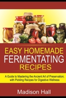 Easy Homemade Fermenting Recipes: A Guide to Mastering the Ancient Art of Preservation; with Pickling Recipes for Digestive Wellness B0F77SKJ74 Book Cover