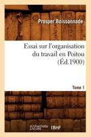 Essai Sur L'Organisation Du Travail En Poitou. Tome 1 (A0/00d.1900) 1277710686 Book Cover