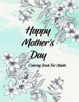 Happy Mother's Day Coloring Book For Adults: Mother's Day Coloring Book - Wonderfully Relaxing & Calming Artwork with Anti-Stress Designs - Sweet and Lovely Gift for Mom, Aunty & Grandma B0923WHRVT Book Cover