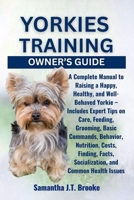YORKIES TRAINING OWNER’S GUIDE: A Complete Manual to Raising a Happy, Healthy, and Well-Behaved Yorkie – Includes Expert Tips on Care, Feeding, ... Socialization, and Common Health Issues B0F84P7SP8 Book Cover