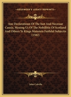 Ane Declaratioun Of The Iust And Necessar Causis, Mouing Us Of The Nobillitie Of Scotland And Others Ye Kings Maiesteis Faithful Subjectis 116197962X Book Cover