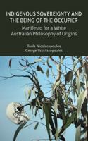 Indigenous Sovereignty and the Being of the Occupier: Manifesto for a White Australian Philosophy of Origins 0980819717 Book Cover